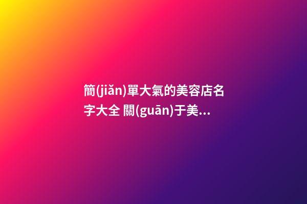 簡(jiǎn)單大氣的美容店名字大全 關(guān)于美容的店鋪名字-第1張-店鋪起名-玄機(jī)派